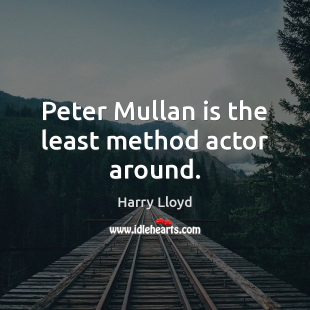 Peter Mullan is the least method actor around. Harry Lloyd Picture Quote