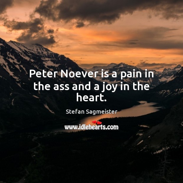Peter Noever is a pain in the ass and a joy in the heart. Stefan Sagmeister Picture Quote