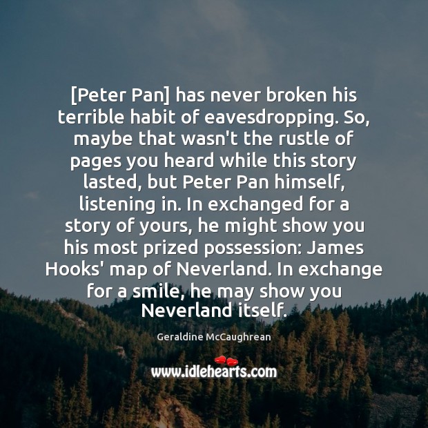 [Peter Pan] has never broken his terrible habit of eavesdropping. So, maybe Geraldine McCaughrean Picture Quote