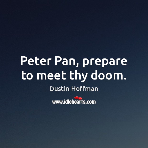 Peter Pan, prepare to meet thy doom. Dustin Hoffman Picture Quote