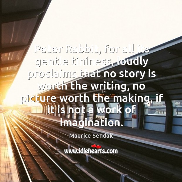 Peter Rabbit, for all its gentle tininess, loudly proclaims that no story Maurice Sendak Picture Quote