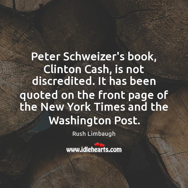Peter Schweizer’s book, Clinton Cash, is not discredited. It has been quoted Rush Limbaugh Picture Quote