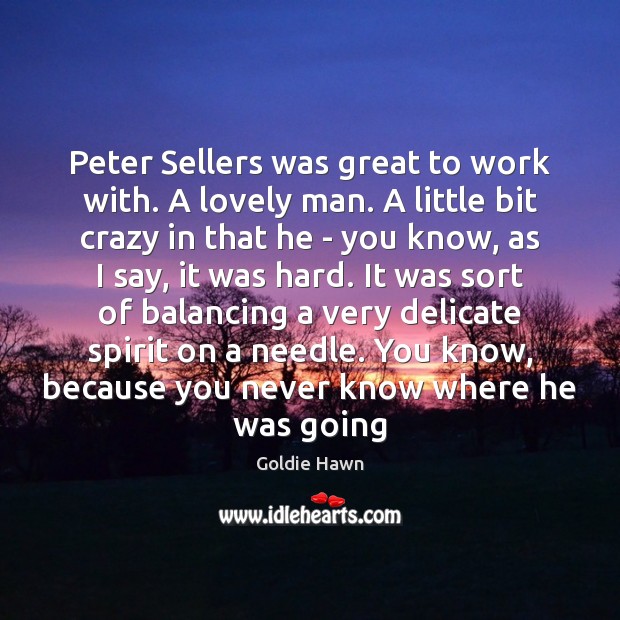 Peter Sellers was great to work with. A lovely man. A little Goldie Hawn Picture Quote