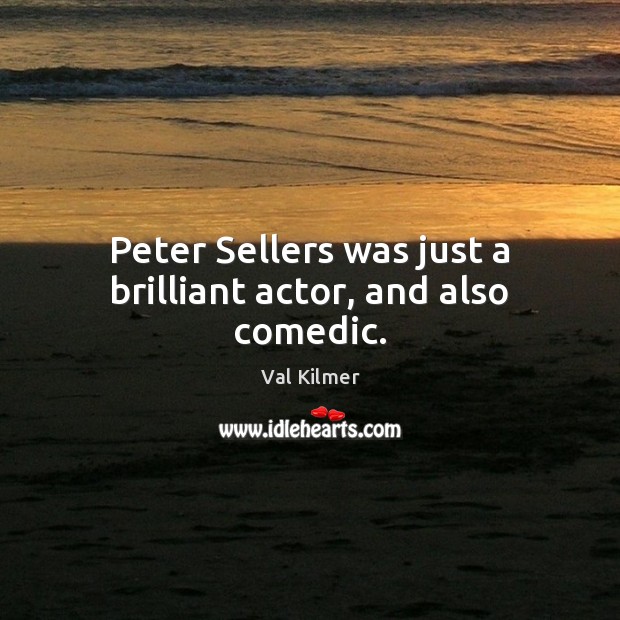 Peter Sellers was just a brilliant actor, and also comedic. Val Kilmer Picture Quote