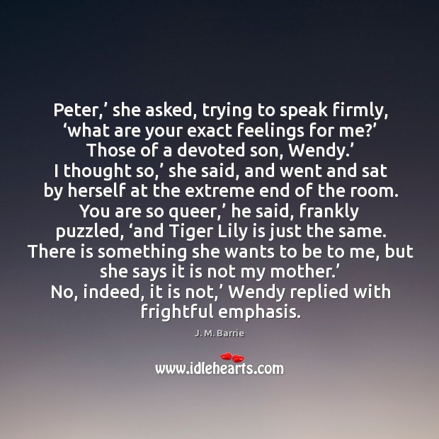 Peter,’ she asked, trying to speak firmly, ‘what are your exact feelings for me?’ Image