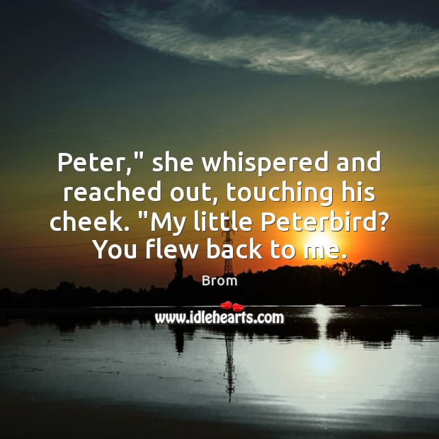 Peter,” she whispered and reached out, touching his cheek. “My little Peterbird? Brom Picture Quote