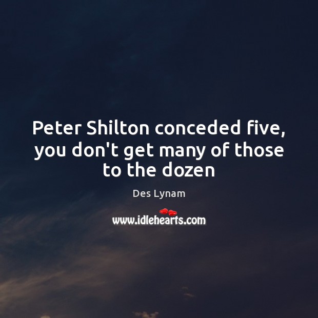 Peter Shilton conceded five, you don’t get many of those to the dozen Des Lynam Picture Quote