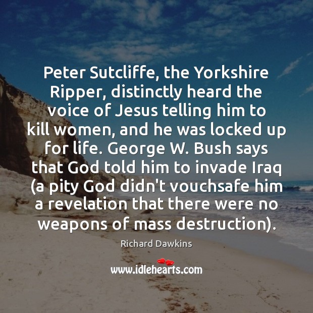 Peter Sutcliffe, the Yorkshire Ripper, distinctly heard the voice of Jesus telling Richard Dawkins Picture Quote