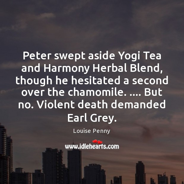 Peter swept aside Yogi Tea and Harmony Herbal Blend, though he hesitated Louise Penny Picture Quote