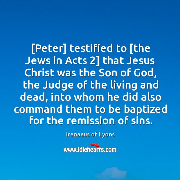 [Peter] testified to [the Jews in Acts 2] that Jesus Christ was the Irenaeus of Lyons Picture Quote