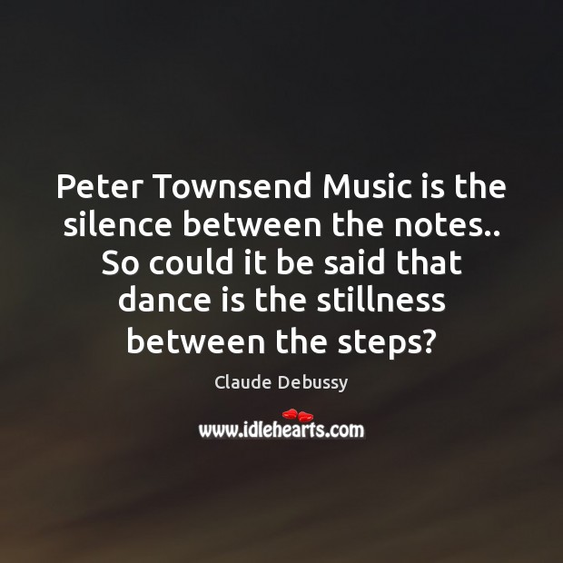 Peter Townsend Music is the silence between the notes.. So could it Claude Debussy Picture Quote