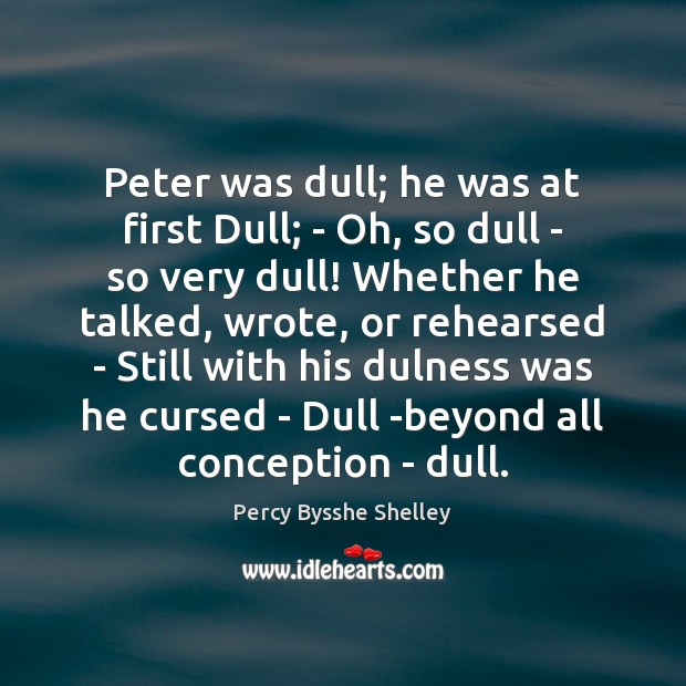 Peter was dull; he was at first Dull; – Oh, so dull Percy Bysshe Shelley Picture Quote