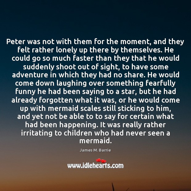 Peter was not with them for the moment, and they felt rather James M. Barrie Picture Quote