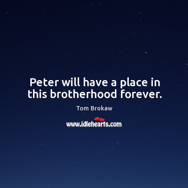 Peter will have a place in this brotherhood forever. Tom Brokaw Picture Quote
