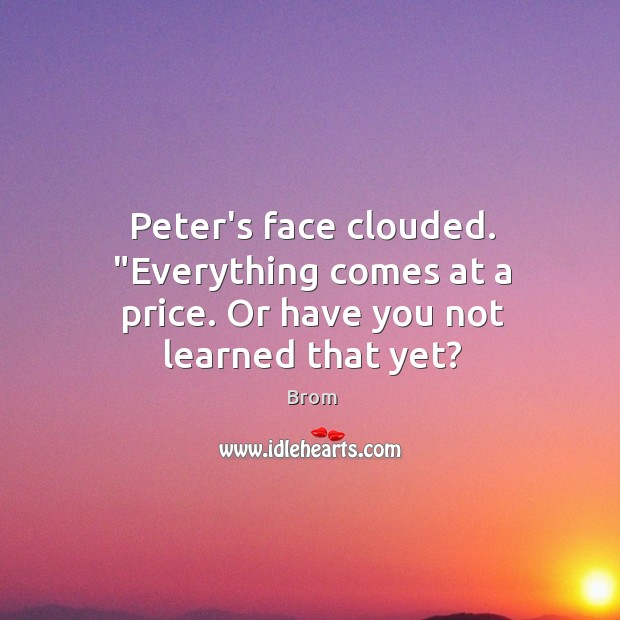 Peter’s face clouded. “Everything comes at a price. Or have you not learned that yet? Brom Picture Quote
