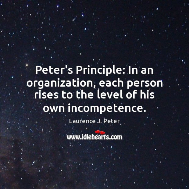 Peter’s Principle: In an organization, each person rises to the level of Laurence J. Peter Picture Quote