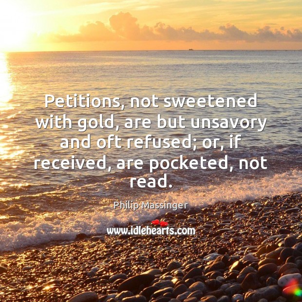 Petitions, not sweetened with gold, are but unsavory and oft refused; or, Philip Massinger Picture Quote