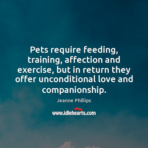 Pets require feeding, training, affection and exercise, but in return they offer Unconditional Love Quotes Image
