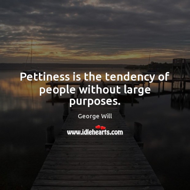 Pettiness is the tendency of people without large purposes. Image