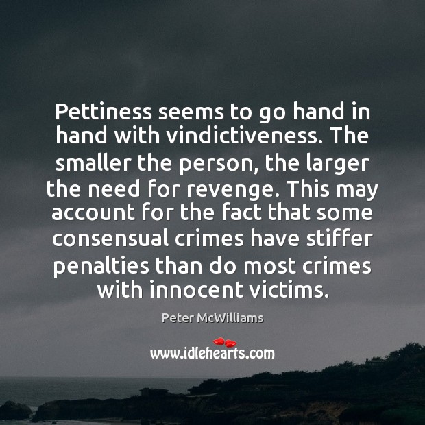 Pettiness seems to go hand in hand with vindictiveness. The smaller the Peter McWilliams Picture Quote