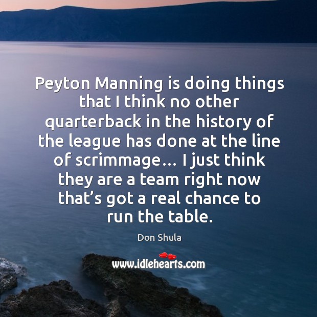 Peyton manning is doing things that I think no other quarterback in the history of the league Don Shula Picture Quote