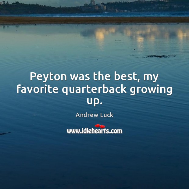 Peyton was the best, my favorite quarterback growing up. Andrew Luck Picture Quote