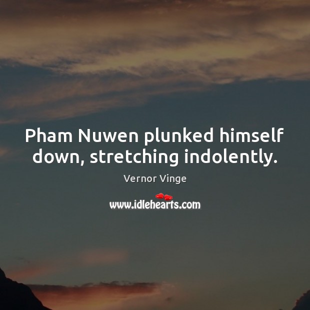 Pham Nuwen plunked himself down, stretching indolently. Vernor Vinge Picture Quote