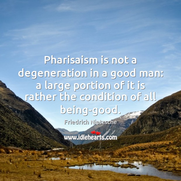 Pharisaism is not a degeneration in a good man: a large portion Friedrich Nietzsche Picture Quote