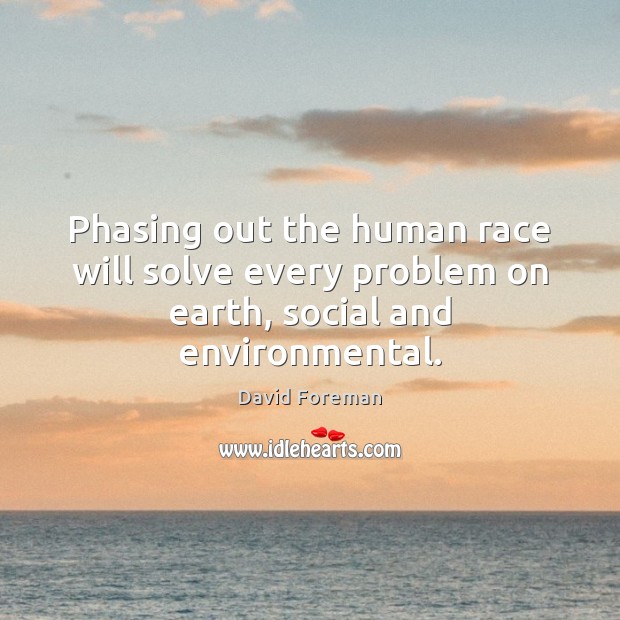 Phasing out the human race will solve every problem on earth, social and environmental. Image
