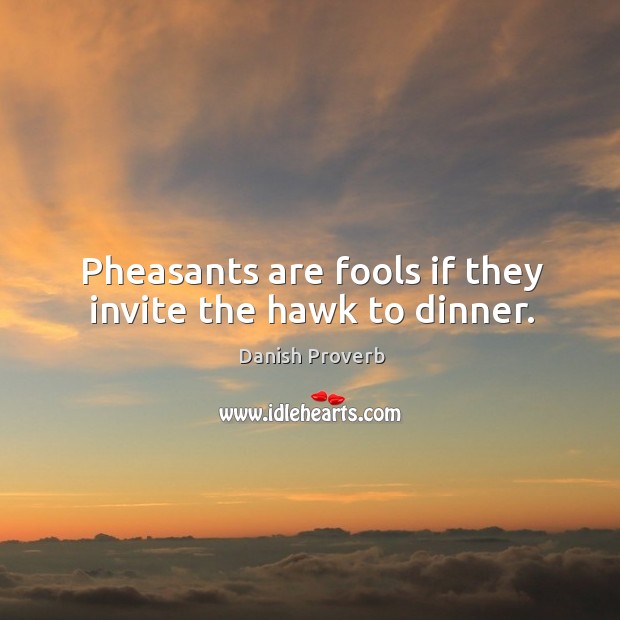 Pheasants are fools if they invite the hawk to dinner. Danish Proverbs Image