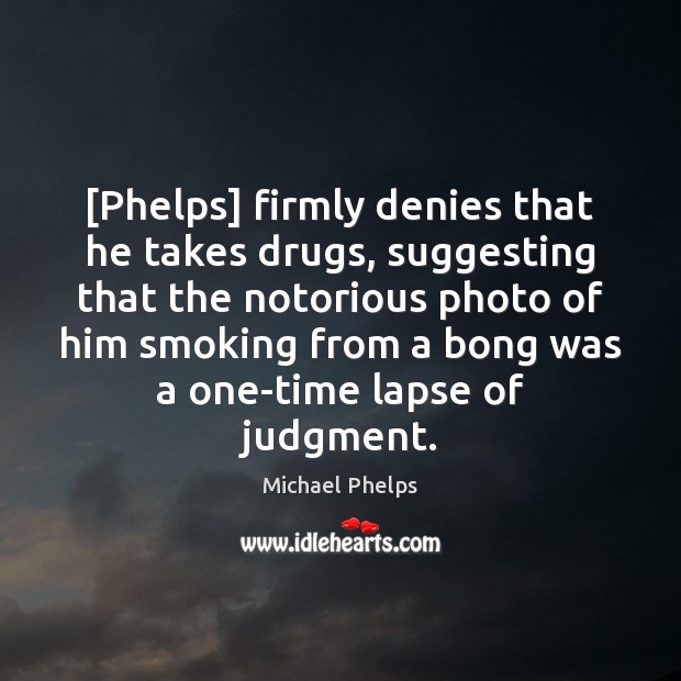 [Phelps] firmly denies that he takes drugs, suggesting that the notorious photo Michael Phelps Picture Quote