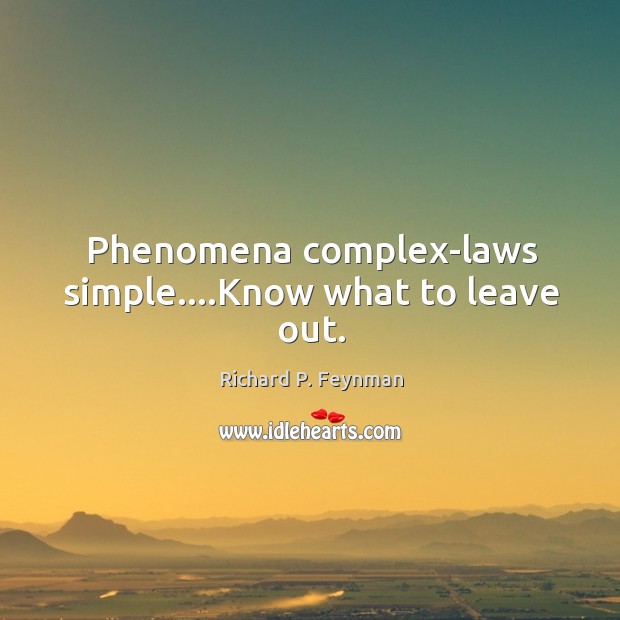 Phenomena complex-laws simple….Know what to leave out. Image