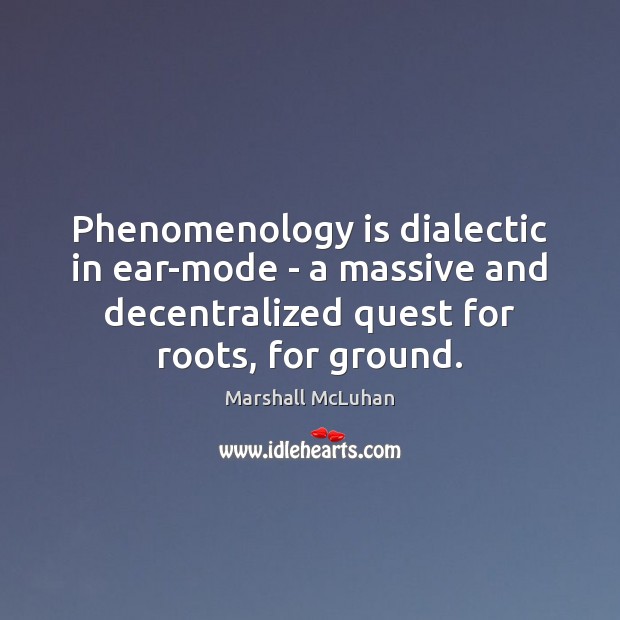 Phenomenology is dialectic in ear-mode – a massive and decentralized quest for Marshall McLuhan Picture Quote