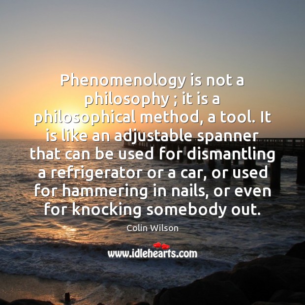 Phenomenology is not a philosophy ; it is a philosophical method, a tool. Colin Wilson Picture Quote