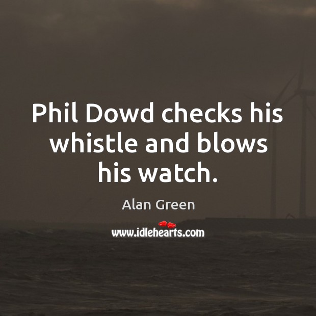 Phil Dowd checks his whistle and blows his watch. Alan Green Picture Quote