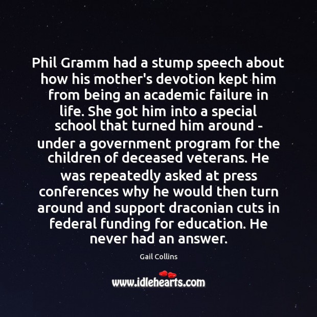 Phil Gramm had a stump speech about how his mother’s devotion kept Gail Collins Picture Quote