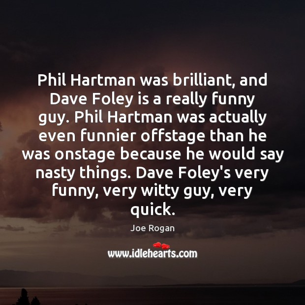 Phil Hartman was brilliant, and Dave Foley is a really funny guy. Joe Rogan Picture Quote