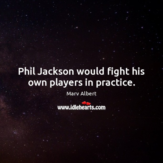 Phil Jackson would fight his own players in practice. Marv Albert Picture Quote
