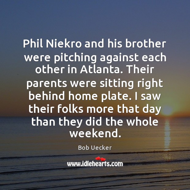 Phil Niekro and his brother were pitching against each other in Atlanta. Bob Uecker Picture Quote
