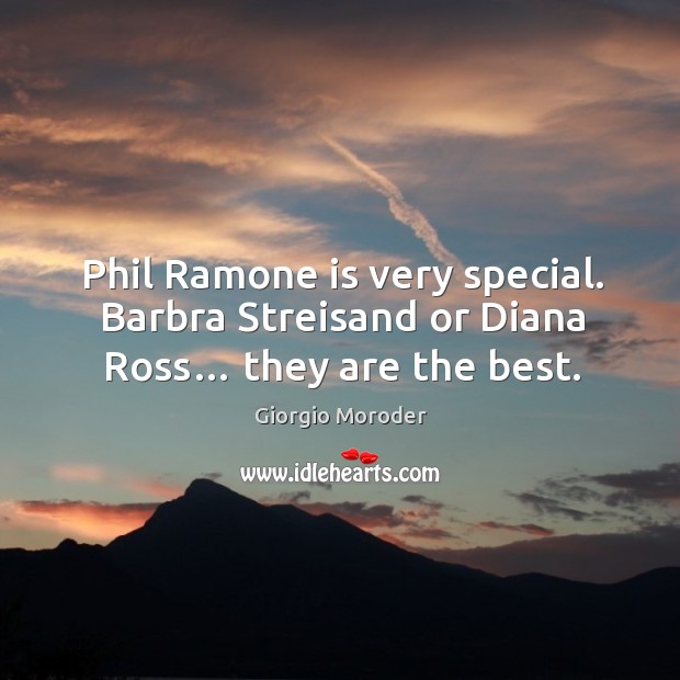 Phil ramone is very special. Barbra streisand or diana ross… they are the best. Giorgio Moroder Picture Quote