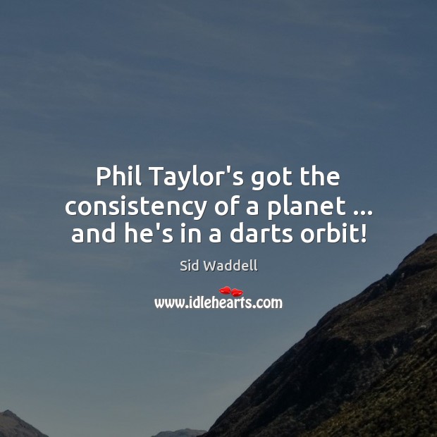 Phil Taylor’s got the consistency of a planet … and he’s in a darts orbit! Image