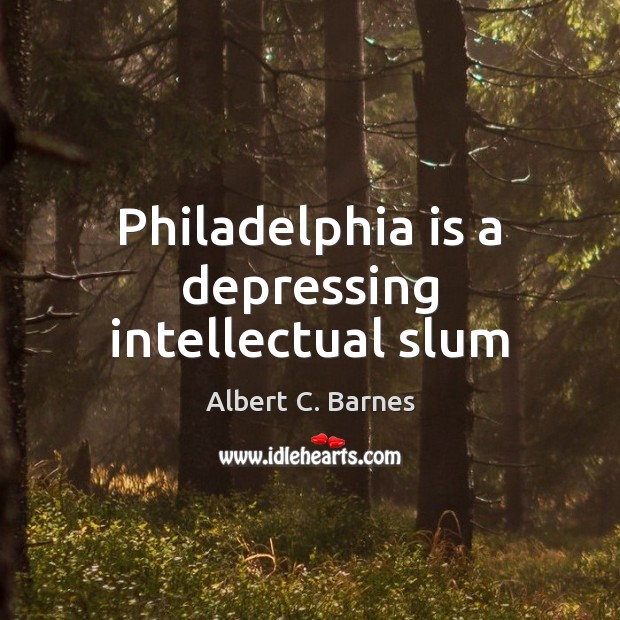 Philadelphia is a depressing intellectual slum Albert C. Barnes Picture Quote