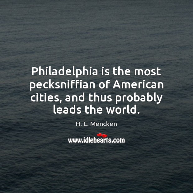 Philadelphia is the most pecksniffian of American cities, and thus probably leads 