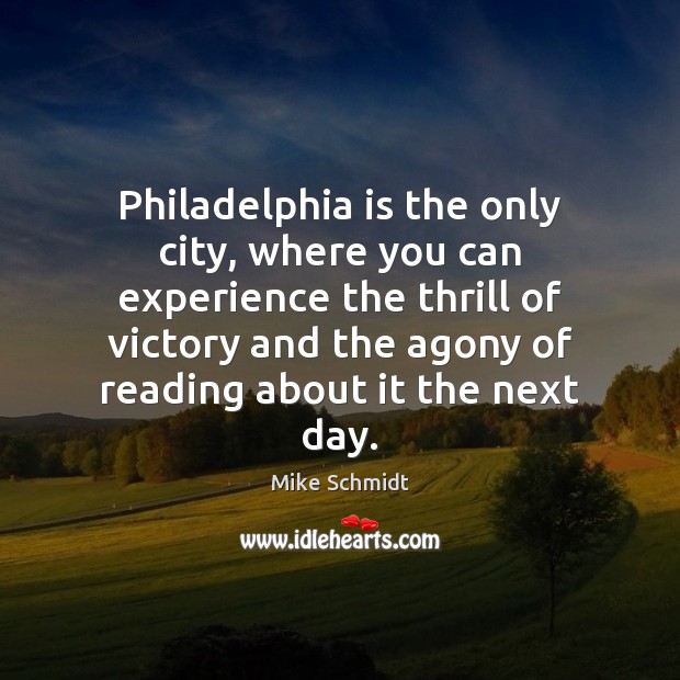 Philadelphia is the only city, where you can experience the thrill of Mike Schmidt Picture Quote