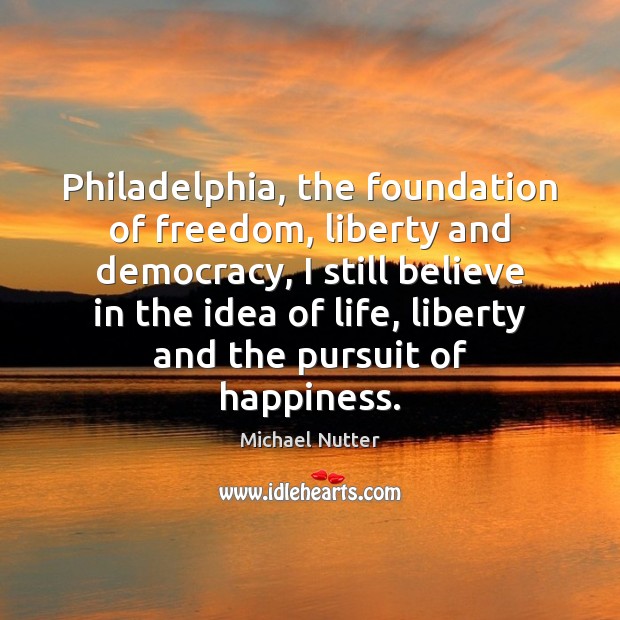 Philadelphia, the foundation of freedom, liberty and democracy, I still believe in Michael Nutter Picture Quote