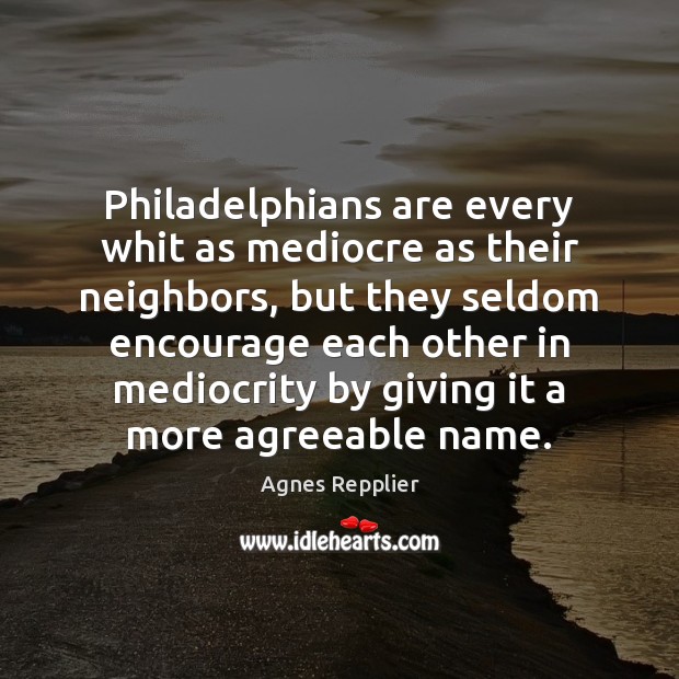 Philadelphians are every whit as mediocre as their neighbors, but they seldom Image