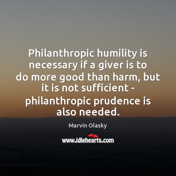 Philanthropic humility is necessary if a giver is to do more good Marvin Olasky Picture Quote