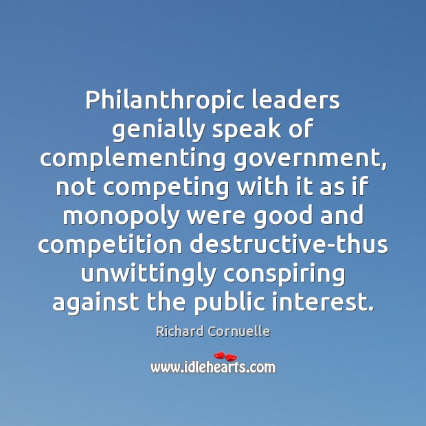 Philanthropic leaders genially speak of complementing government, not competing with it as Richard Cornuelle Picture Quote
