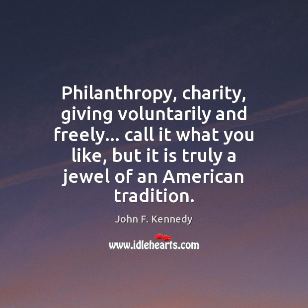 Philanthropy, charity, giving voluntarily and freely… call it what you like, but John F. Kennedy Picture Quote