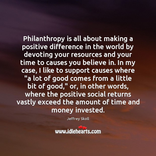 Philanthropy is all about making a positive difference in the world by Jeffrey Skoll Picture Quote